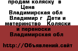 продам коляску 2в1 › Цена ­ 7 500 - Владимирская обл., Владимир г. Дети и материнство » Коляски и переноски   . Владимирская обл.